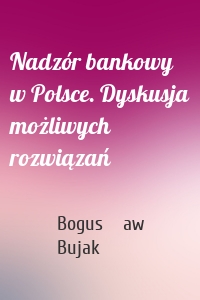 Nadzór bankowy w Polsce. Dyskusja możliwych rozwiązań