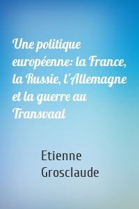 Une politique européenne: la France, la Russie, l'Allemagne et la guerre au Transvaal