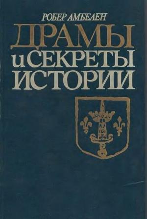 Обложка книги «Драмы и секреты истории, 1306-1643» — Робер Амбелен