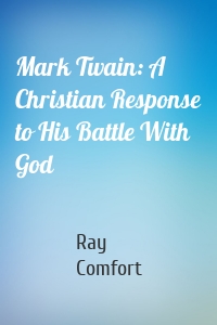 Mark Twain: A Christian Response to His Battle With God