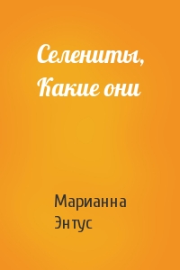 Селениты, Какие они