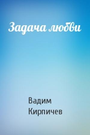 Обложка книги «Задача любви» — Вадим Кирпичев