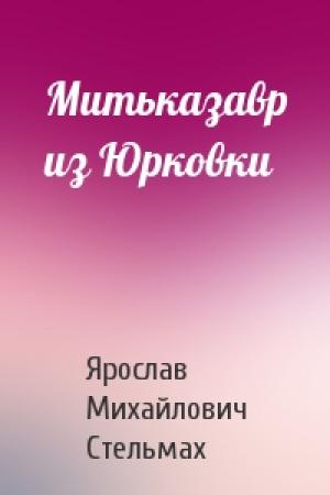 Обложка книги «Митьказавр из Юрковки» — Ярослав Стельмах