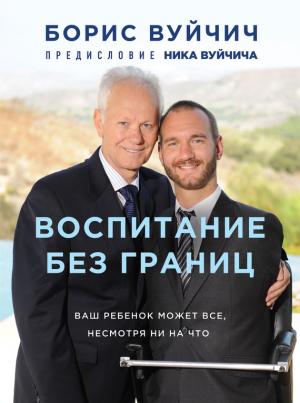 Обложка книги «Воспитание без границ. Ваш ребенок может все, несмотря ни на что» — Борис Вуйчич