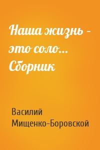 Наша жизнь – это соло… Сборник