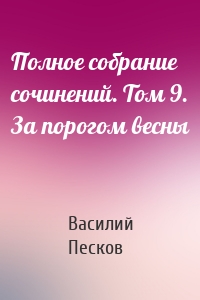 Полное собрание сочинений. Том 9. За порогом весны