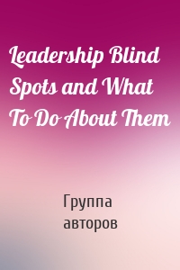 Leadership Blind Spots and What To Do About Them