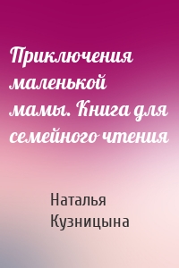 Приключения маленькой мамы. Книга для семейного чтения