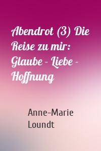 Abendrot (3) Die Reise zu mir: Glaube - Liebe - Hoffnung