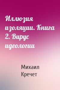 Иллюзия изоляции. Книга 2. Вирус идеологии