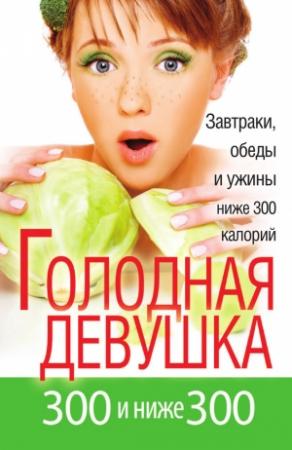 Обложка книги «Голодная девушка. 300 и ниже 300. Завтраки, обеды и ужины» — Л. Захарова