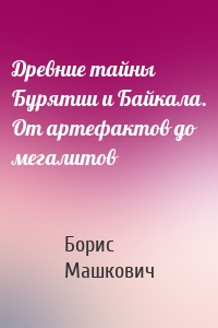 Древние тайны Бурятии и Байкала. От артефактов до мегалитов