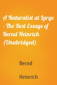 A Naturalist at Large - The Best Essays of Bernd Heinrich (Unabridged)