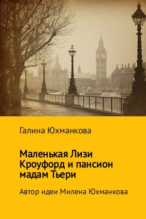 Обложка книги «Маленькая Лизи Кроуфорд и пансион мадам Тьери» — Галина Юхманкова (Лапина), Милена Юхманкова