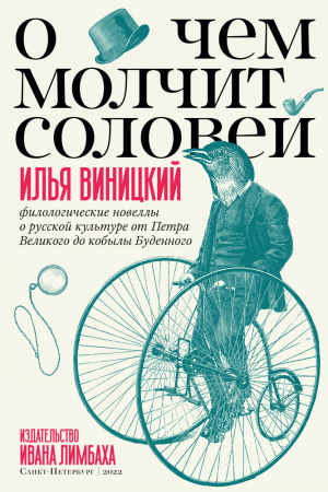 Обложка книги «О чем молчит соловей. Филологические новеллы о русской культуре от Петра Великого до кобылы Буденного» — Илья Виницкий