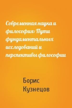 Обложка книги «Современная наука и философия: Пути фундаментальных исследований и перспективы философии» — Борис Григорьевич Кузнецов