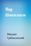 Михаил Грибановский - Над Евангелием