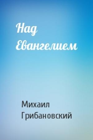 Обложка книги «Над Евангелием» — Михаил Грибановский