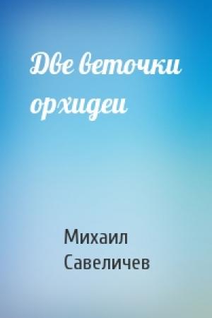 Обложка книги «Две веточки орхидеи» — Михаил Савеличев