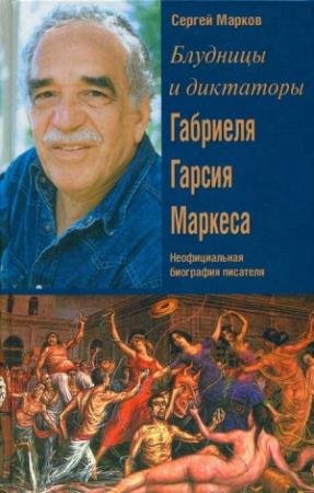 Обложка книги «Блудницы и диктаторы Габриеля Гарсия Маркеса. Неофициальная биография писателя» — Сергей Марков
