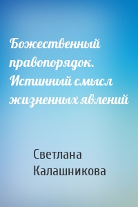 Божественный правопорядок. Истинный смысл жизненных явлений