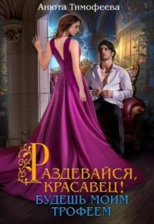 Обложка книги «Раздевайся, красавец! Будешь моим трофеем» — Анюта Тимофеева