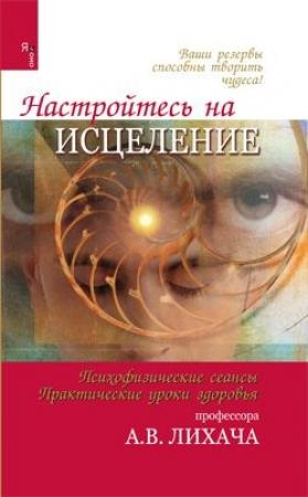 Обложка книги «Настройтесь на исцеление» — Александр Лихач
