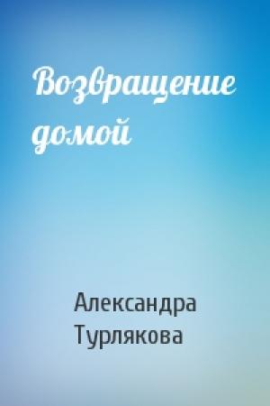 Обложка книги «Возвращение домой» — Александра Турлякова