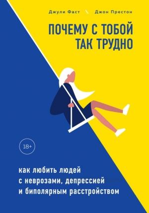 Обложка книги «Почему с тобой так трудно. Как любить людей с неврозами, депрессией и биполярным расстройством» — Джон Престон, Джули Фаст