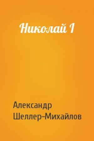 Обложка книги «Николай I» — Александр Шеллер-Михайлов