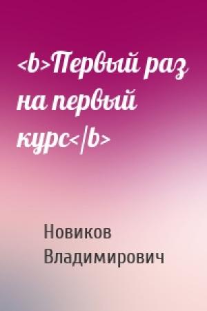 Обложка книги «<b>Первый раз на первый курс</b>» — Новиков Владимирович