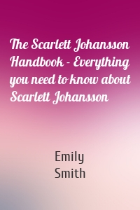 The Scarlett Johansson Handbook - Everything you need to know about Scarlett Johansson