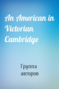 An American in Victorian Cambridge