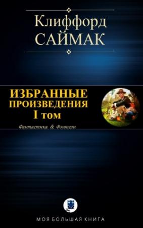 Обложка книги «ИЗБРАННЫЕ ПРОИЗВЕДЕНИЯ. I том» — Клиффорд Саймак