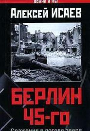 Обложка книги «Берлин 45-го: Сражения в логове зверя. Часть 1» — Алексей Исаев