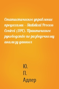 Статистическое управление процессами – Statistical Process Control (SPC). Практическое руководство по разведочному анализу данных