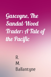 Gascoyne, The Sandal-Wood Trader: A Tale of the Pacific