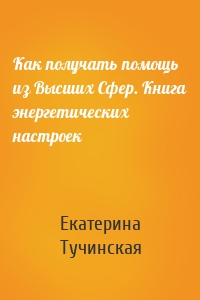 Как получать помощь из Высших Сфер. Книга энергетических настроек