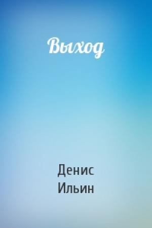 Обложка книги «Выход» — Денис Ильин