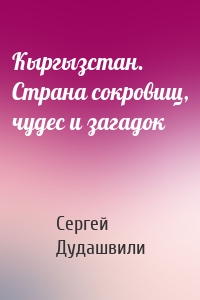 Кыргызстан. Страна сокровищ, чудес и загадок