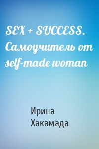 SEX + SUCCESS. Самоучитель от self-made woman