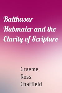 Balthasar Hubmaier and the Clarity of Scripture