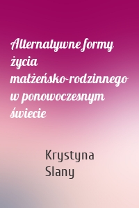 Alternatywne formy życia małżeńsko-rodzinnego w ponowoczesnym świecie