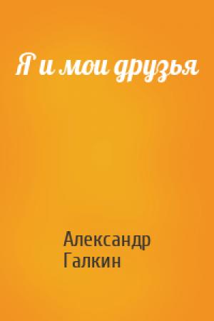 Обложка книги «Я и мои друзья» — Александр Галкин