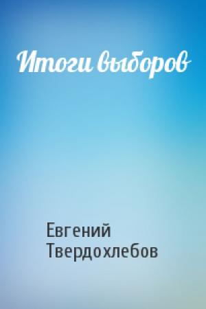 Обложка книги «Итоги выборов» — Евгений Твердохлебов