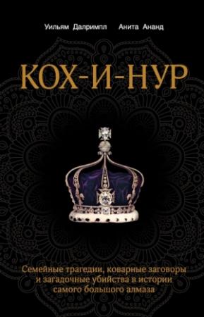 Обложка книги «Кох-и-Нур. Семейные трагедии, коварные заговоры и загадочные убийства в истории самого большого алмаза» — Уильям Далримпл, Анита Ананд