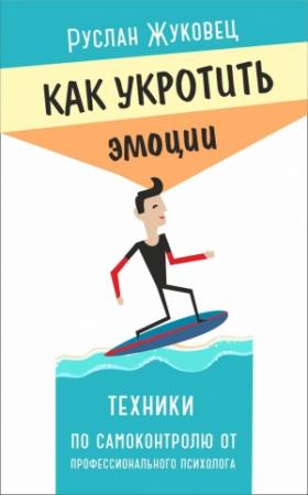 Обложка книги «Как укротить эмоции. Техники по самоконтролю от профессионального психолога» — Руслан Жуковец