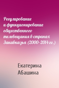 Регулирование и функционирование общественного телевещания в странах Закавказья (2000—2014 гг.)