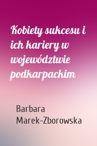 Kobiety sukcesu i ich kariery w województwie podkarpackim