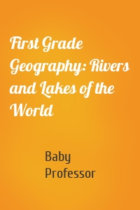 First Grade Geography: Rivers and Lakes of the World